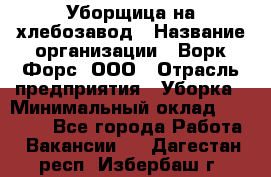 Уборщица на хлебозавод › Название организации ­ Ворк Форс, ООО › Отрасль предприятия ­ Уборка › Минимальный оклад ­ 24 000 - Все города Работа » Вакансии   . Дагестан респ.,Избербаш г.